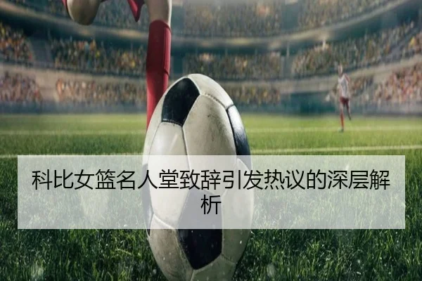 科比女篮名人堂致辞引发热议的深层解析 - dongsheng